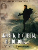 И Жизнь, и слёзы, и любовь ... А. С. Пушкин