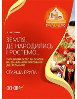 Земля, де народились і ростемо Українознавство, як основа національного виховання дошкільників Старша група